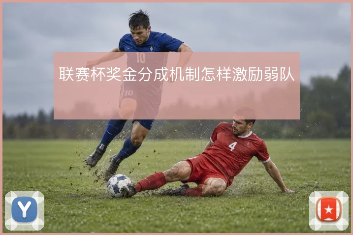 联赛杯奖金分成机制怎样激励弱队