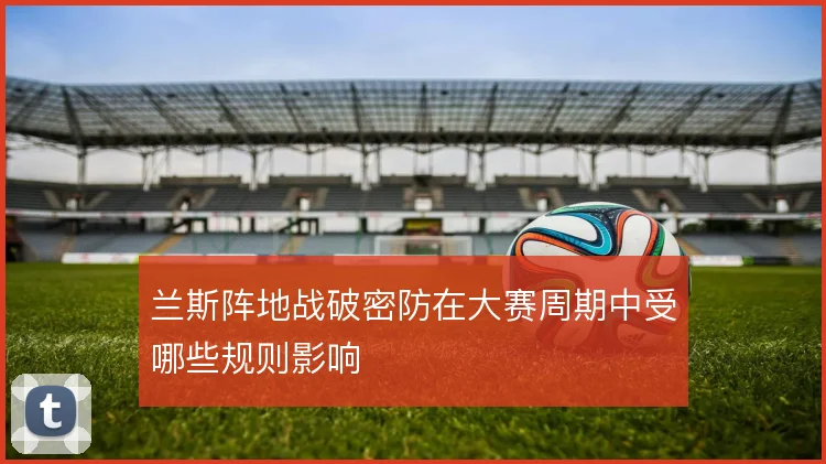 兰斯阵地战破密防在大赛周期中受哪些规则影响