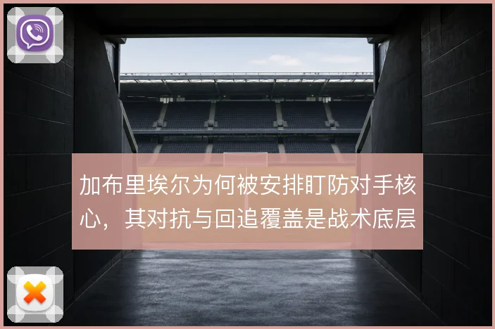 加布里埃尔为何被安排盯防对手核心，其对抗与回追覆盖是战术底层逻辑