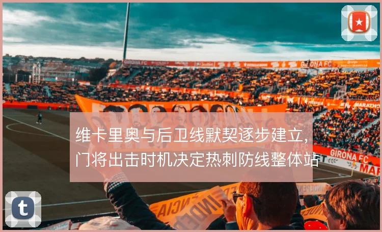 维卡里奥与后卫线默契逐步建立，门将出击时机决定热刺防线整体站位