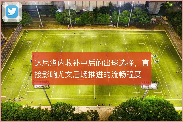 达尼洛内收补中后的出球选择，直接影响尤文后场推进的流畅程度