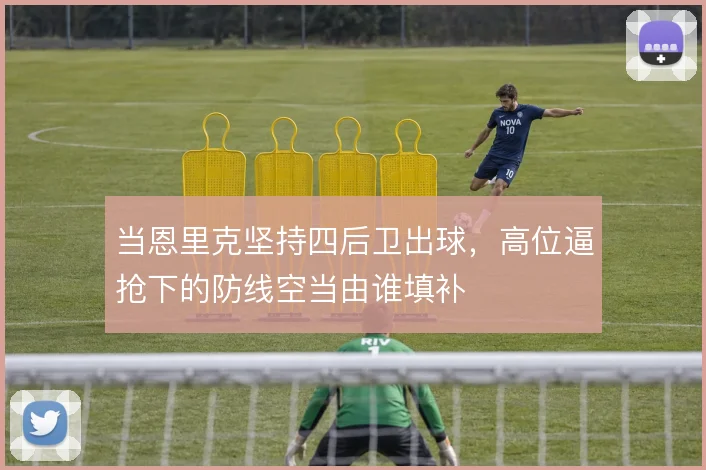 当恩里克坚持四后卫出球,高位逼抢下的防线空当由谁填补