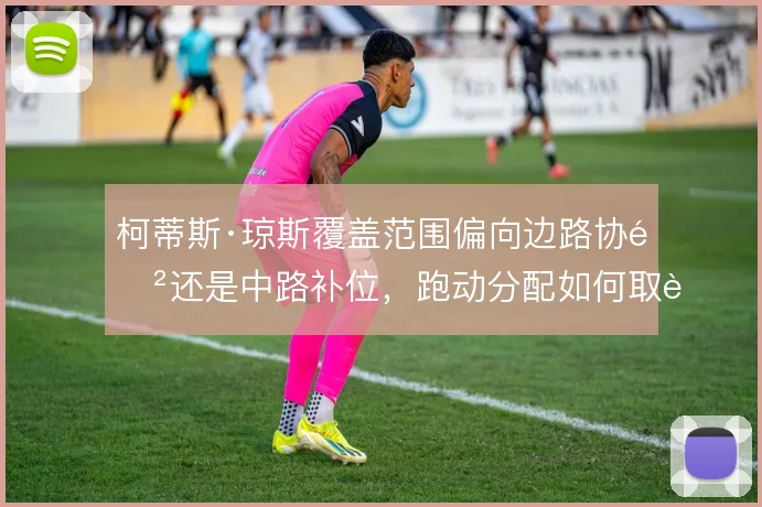 柯蒂斯·琼斯覆盖范围偏向边路协防还是中路补位，跑动分配如何取舍