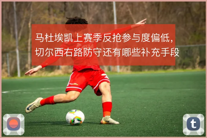 马杜埃凯上赛季反抢参与度偏低，切尔西右路防守还有哪些补充手段