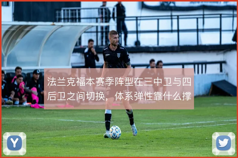 法兰克福本赛季阵型在三中卫与四后卫之间切换，体系弹性靠什么撑住