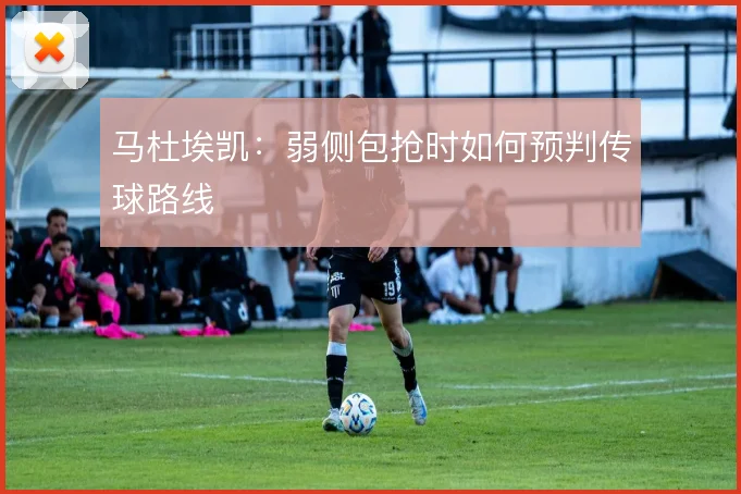 马杜埃凯:弱侧包抢时如何预判传球路线