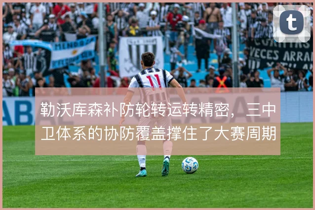 勒沃库森补防轮转运转精密，三中卫体系的协防覆盖撑住了大赛周期的高强度