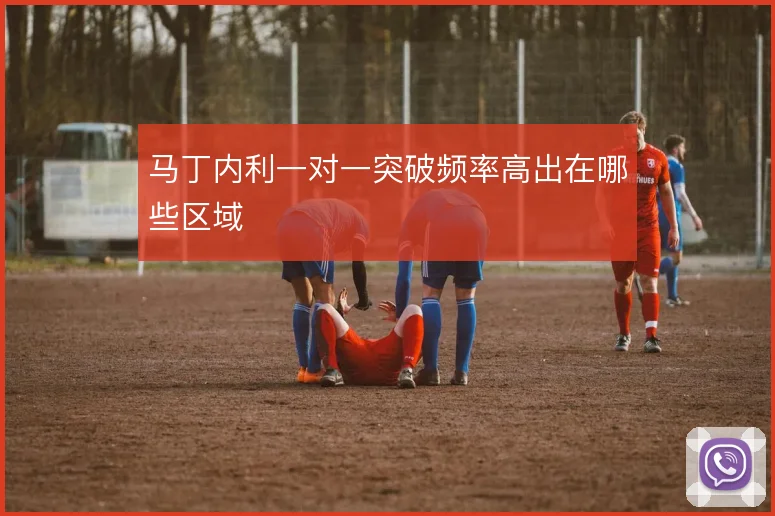 马丁内利一对一突破频率高出在哪些区域