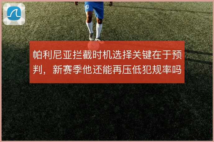 帕利尼亚拦截时机选择关键在于预判，新赛季他还能再压低犯规率吗