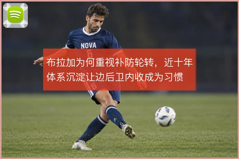 布拉加为何重视补防轮转,近十年体系沉淀让边后卫内收成为习惯