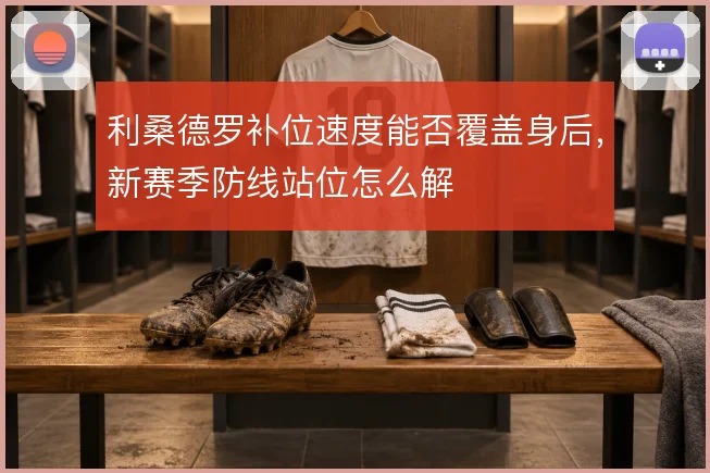 利桑德罗补位速度能否覆盖身后，新赛季防线站位怎么解