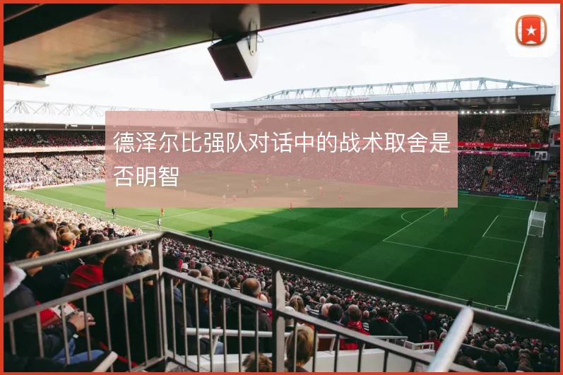 德泽尔比强队对话中的战术取舍是否明智