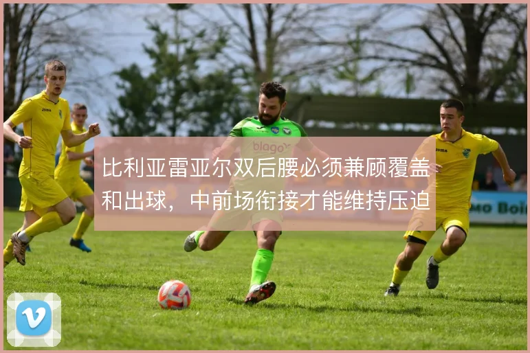比利亚雷亚尔双后腰必须兼顾覆盖和出球，中前场衔接才能维持压迫强度