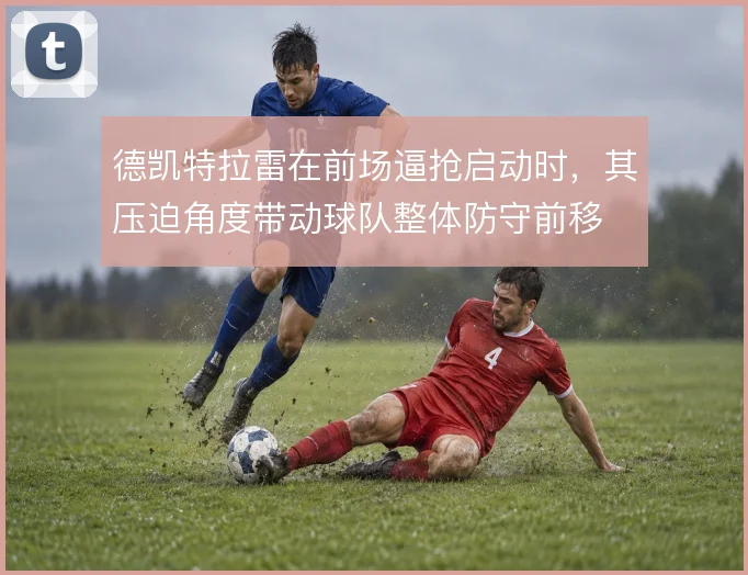 德凯特拉雷在前场逼抢启动时，其压迫角度带动球队整体防守前移