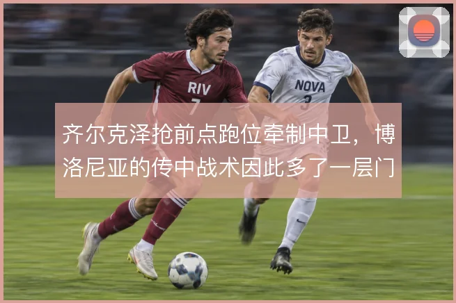齐尔克泽抢前点跑位牵制中卫，博洛尼亚的传中战术因此多了一层门前威胁