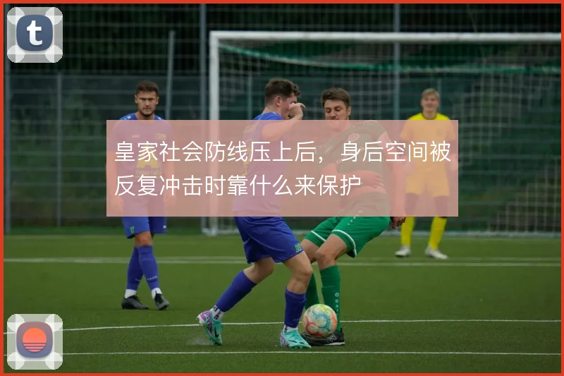 皇家社会防线压上后,身后空间被反复冲击时靠什么来保护