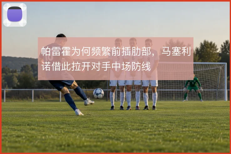 帕雷霍为何频繁前插肋部，马塞利诺借此拉开对手中场防线