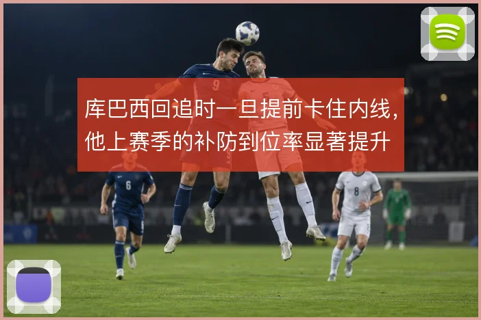 库巴西回追时一旦提前卡住内线，他上赛季的补防到位率显著提升