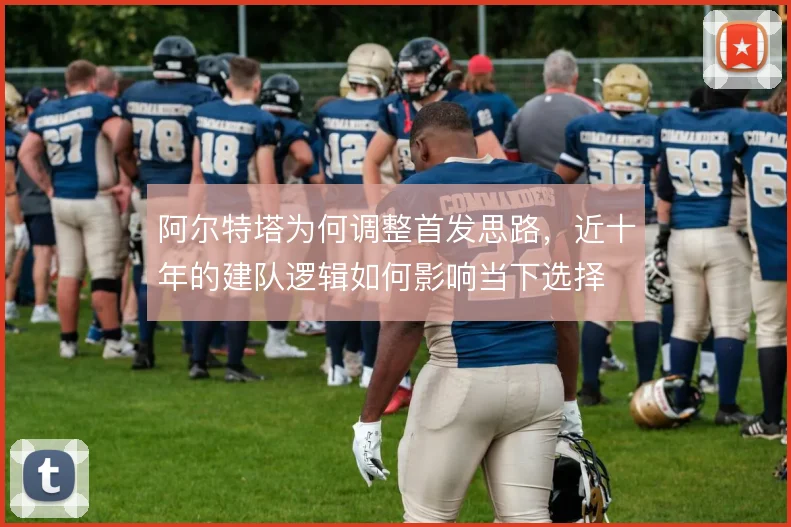 阿尔特塔为何调整首发思路，近十年的建队逻辑如何影响当下选择