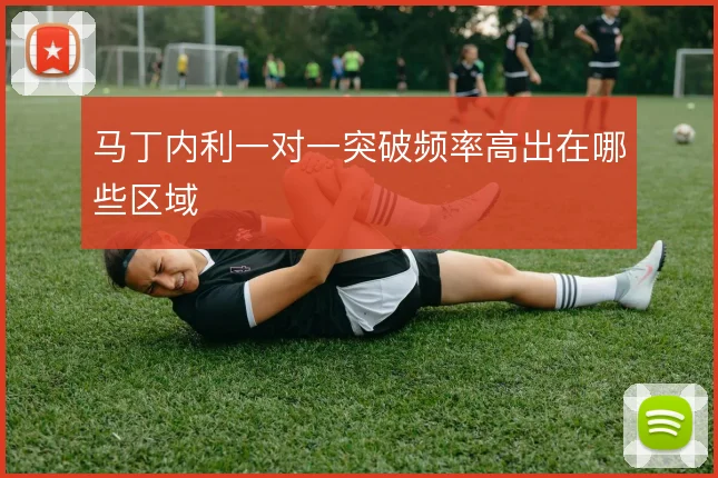 马丁内利一对一突破频率高出在哪些区域