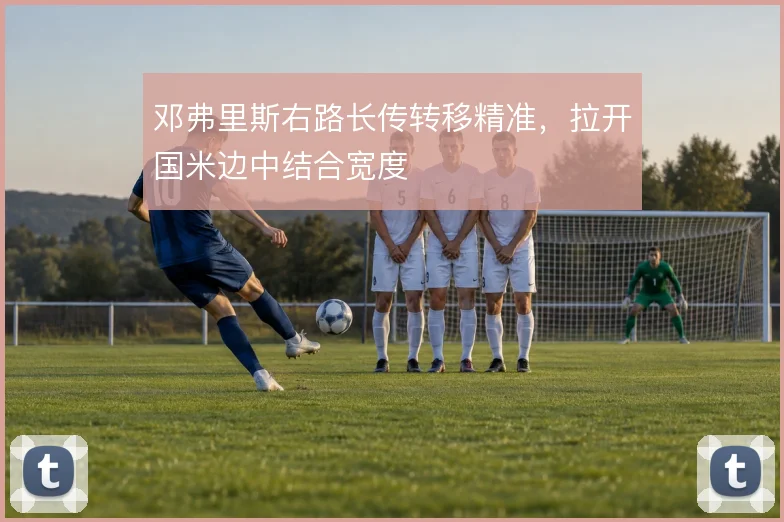 邓弗里斯右路长传转移精准,拉开国米边中结合宽度