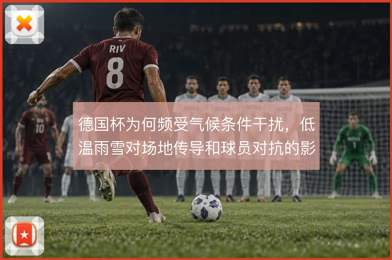 德国杯为何频受气候条件干扰,低温雨雪对场地传导和球员对抗的影响