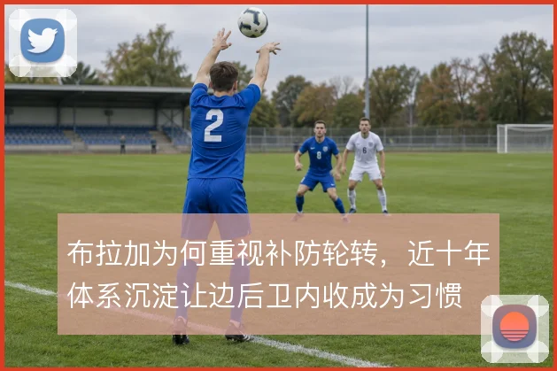 布拉加为何重视补防轮转，近十年体系沉淀让边后卫内收成为习惯