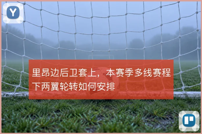 里昂边后卫套上，本赛季多线赛程下两翼轮转如何安排