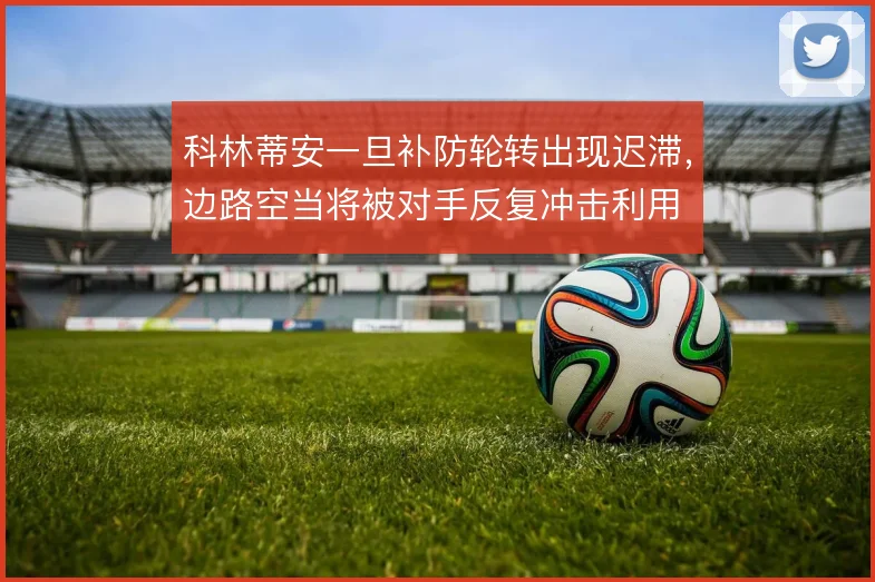 科林蒂安一旦补防轮转出现迟滞,边路空当将被对手反复冲击利用