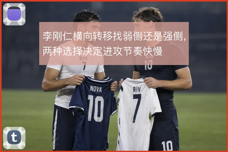 李刚仁横向转移找弱侧还是强侧，两种选择决定进攻节奏快慢