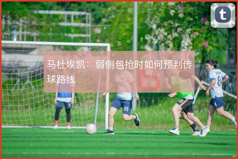 马杜埃凯：弱侧包抢时如何预判传球路线