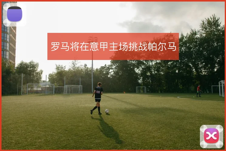 罗马将在意甲主场挑战帕尔马
