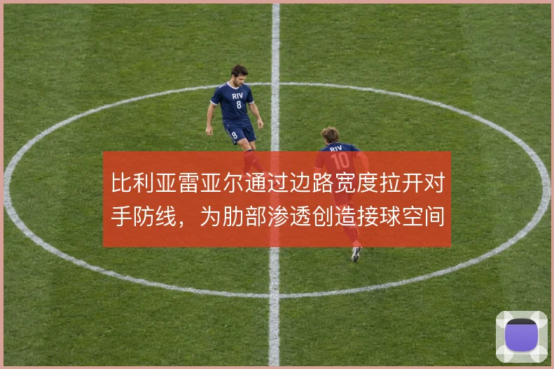 比利亚雷亚尔通过边路宽度拉开对手防线，为肋部渗透创造接球空间