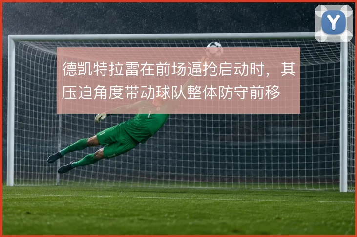 德凯特拉雷在前场逼抢启动时,其压迫角度带动球队整体防守前移