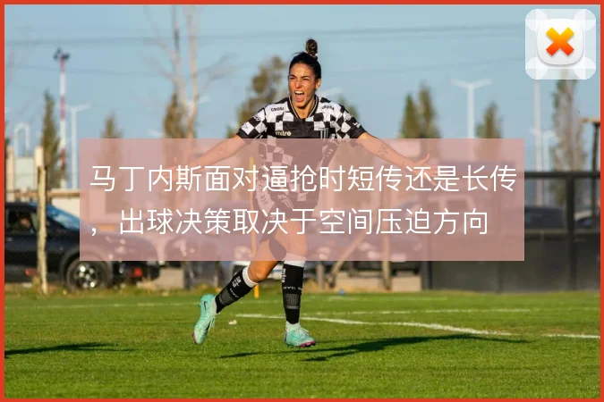 马丁内斯面对逼抢时短传还是长传，出球决策取决于空间压迫方向
