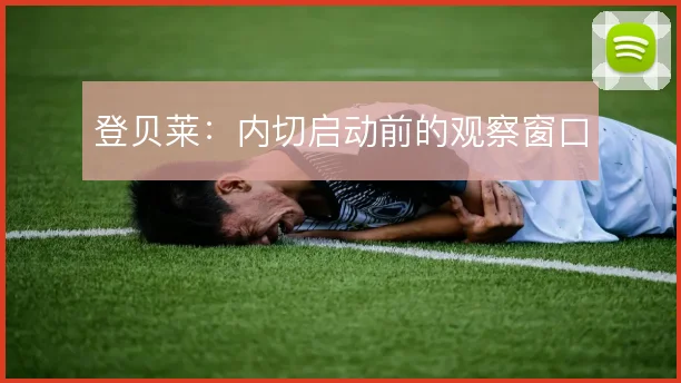 登贝莱:内切启动前的观察窗口