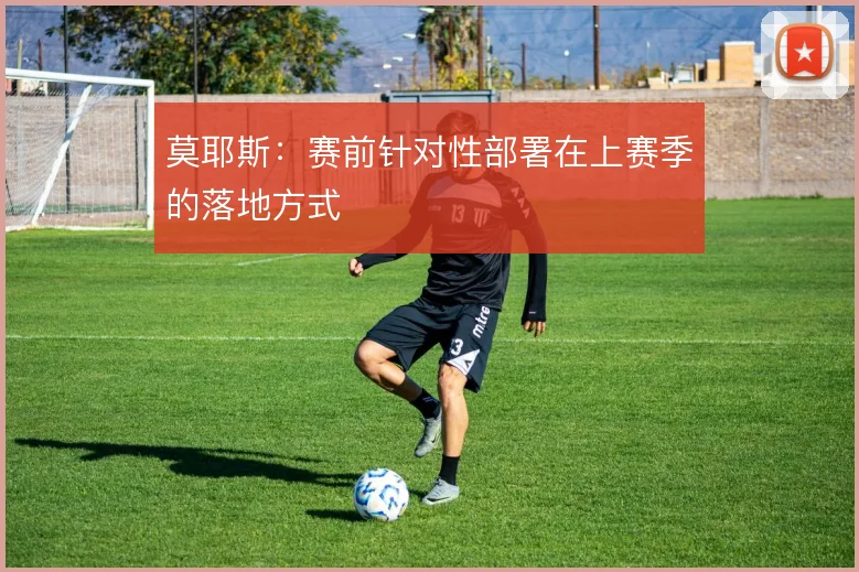 莫耶斯:赛前针对性部署在上赛季的落地方式
