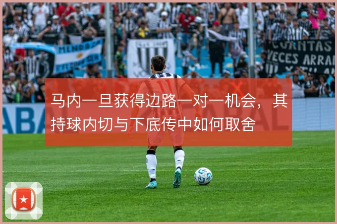马内一旦获得边路一对一机会，其持球内切与下底传中如何取舍