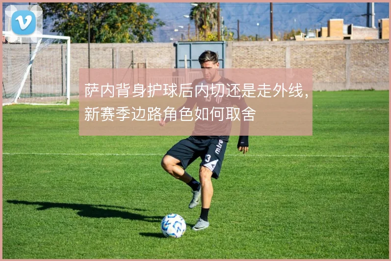 萨内背身护球后内切还是走外线,新赛季边路角色如何取舍
