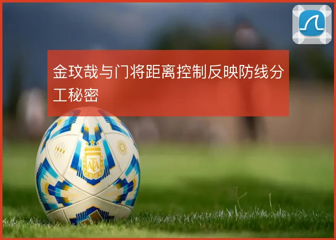 金玟哉与门将距离控制反映防线分工秘密