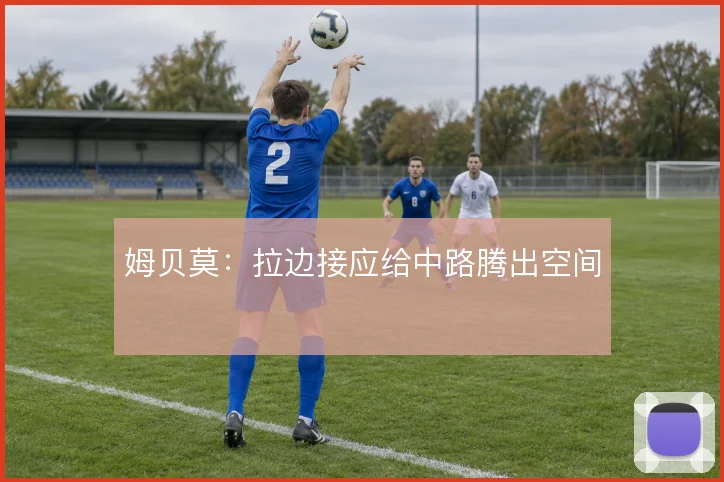 姆贝莫：拉边接应给中路腾出空间