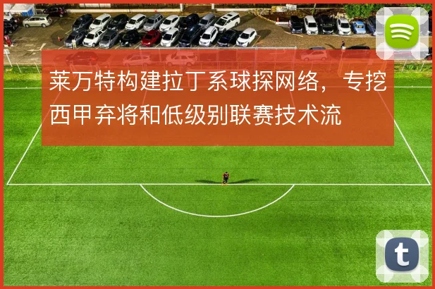 莱万特构建拉丁系球探网络，专挖西甲弃将和低级别联赛技术流