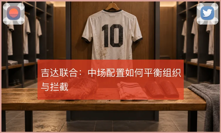 吉达联合：中场配置如何平衡组织与拦截