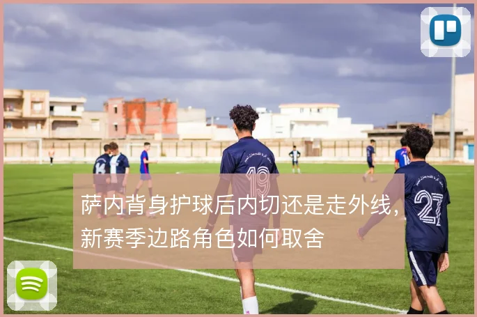 萨内背身护球后内切还是走外线，新赛季边路角色如何取舍