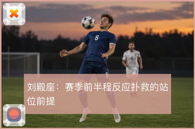 刘殿座：赛季前半程反应扑救的站位前提