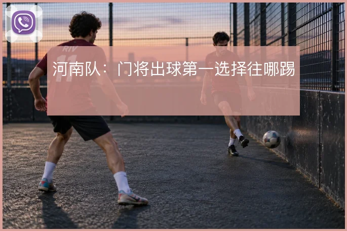 河南队:门将出球第一选择往哪踢