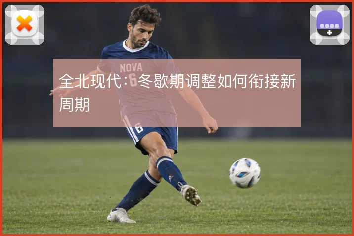 全北现代：冬歇期调整如何衔接新周期