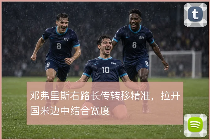 邓弗里斯右路长传转移精准,拉开国米边中结合宽度