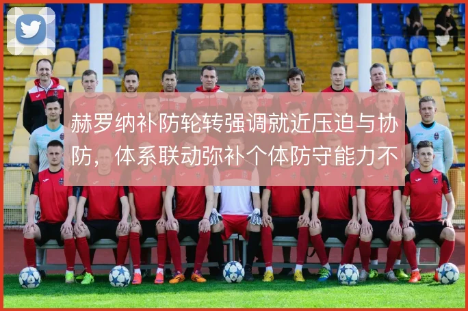 赫罗纳补防轮转强调就近压迫与协防，体系联动弥补个体防守能力不足