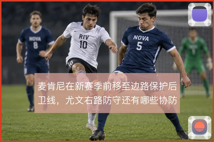 麦肯尼在新赛季前移至边路保护后卫线,尤文右路防守还有哪些协防方案